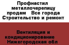 Профнастил, металлочерепицу продам - Все города Строительство и ремонт » Вентиляция и кондиционирование   . Нижегородская обл.,Саров г.
